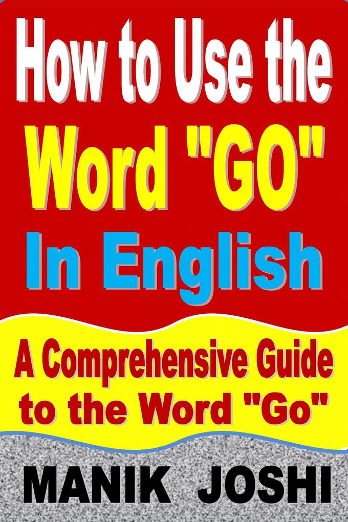 How to Use the Word Go In English: A Comprehensive Guide to the Word Go (Words In Common Usage #3)