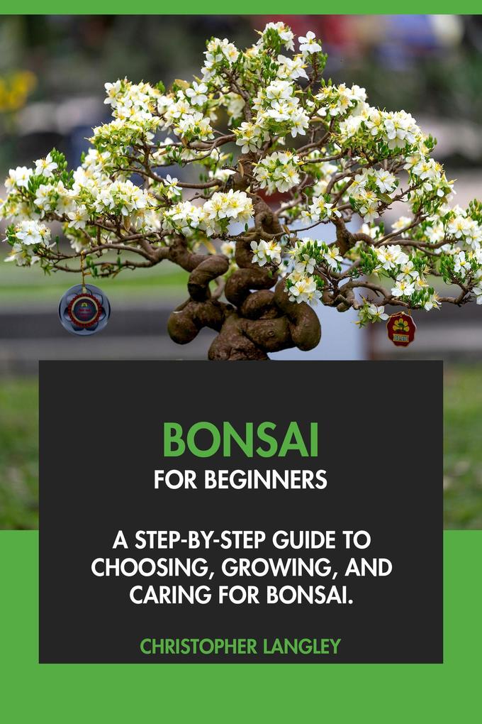 Bonsai for Beginners: A Step-By-Step Guide to Choosing Growing & Caring for Bonsai