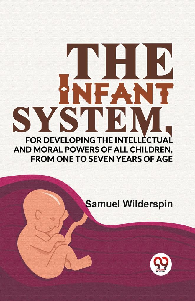 The Infant SystemFor Developing The Intellectual And Moral Powers Of All Children From One To Seven Years Of Age