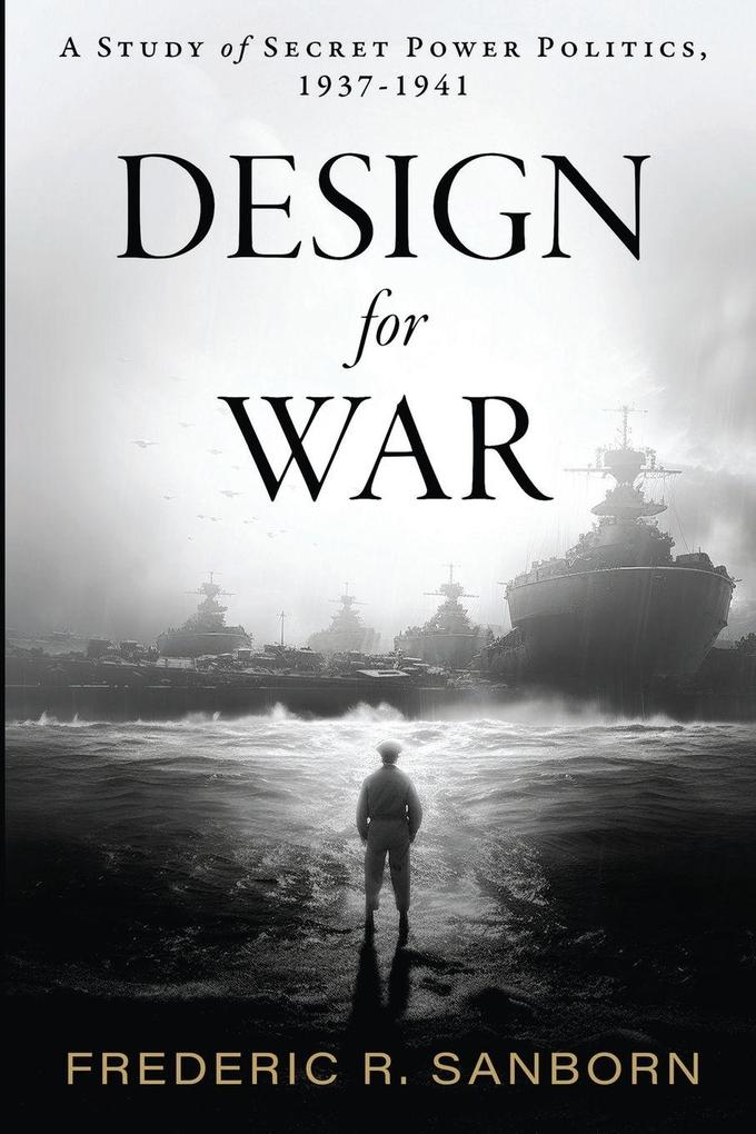 Design for War; A Study of Secret Power Politics 1937-1941