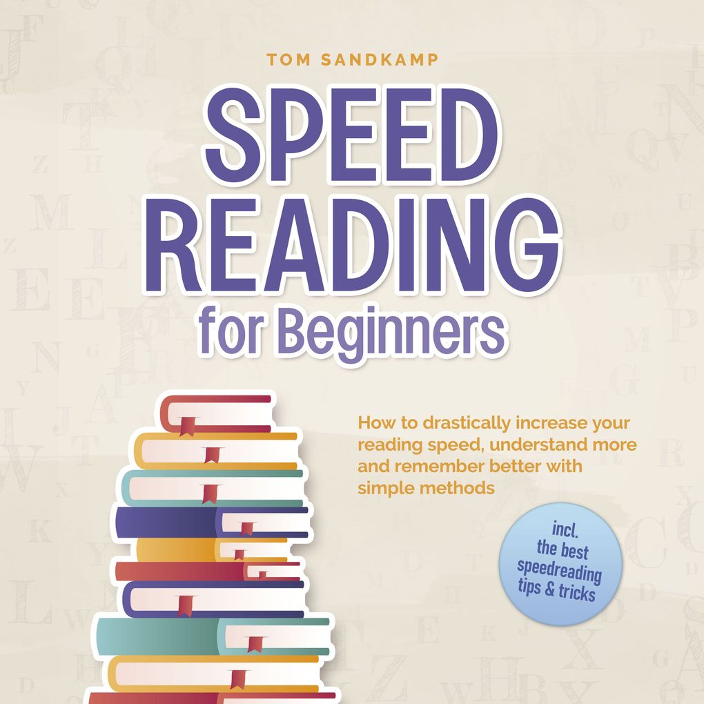 Speed Reading for Beginners: How to drastically increase your reading speed understand more and remember better with simple methods - incl. the best speedreading tips & tricks
