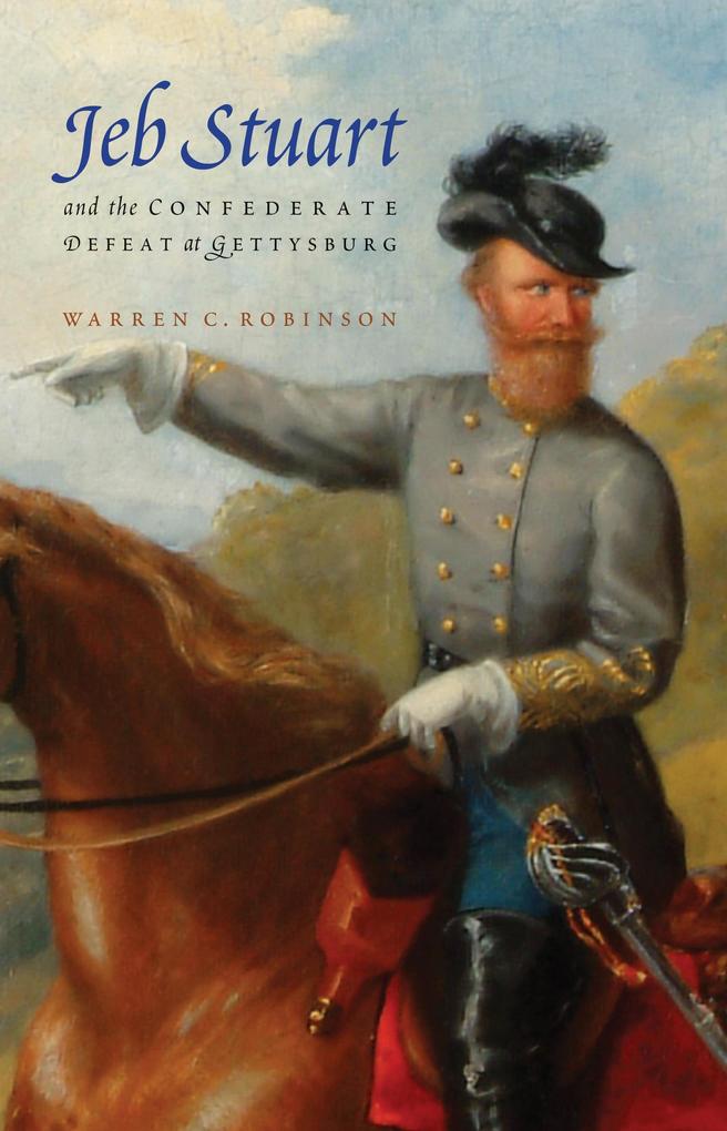 Jeb Stuart and the Confederate Defeat at Gettysburg - Warren C. Robinson