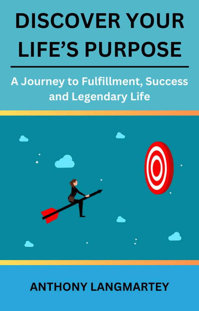 Discover Your Life's Purpose: A Journey to Fulfillment Success and Legendary Life