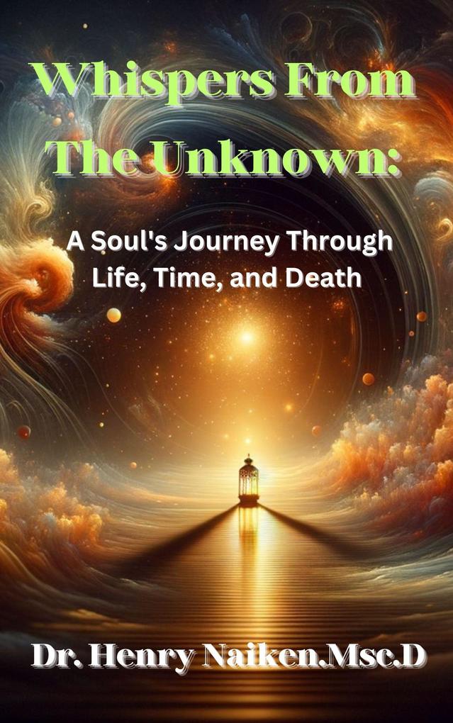 Whispers From The Unknown: A Soul's Journey Through Life Time and Death