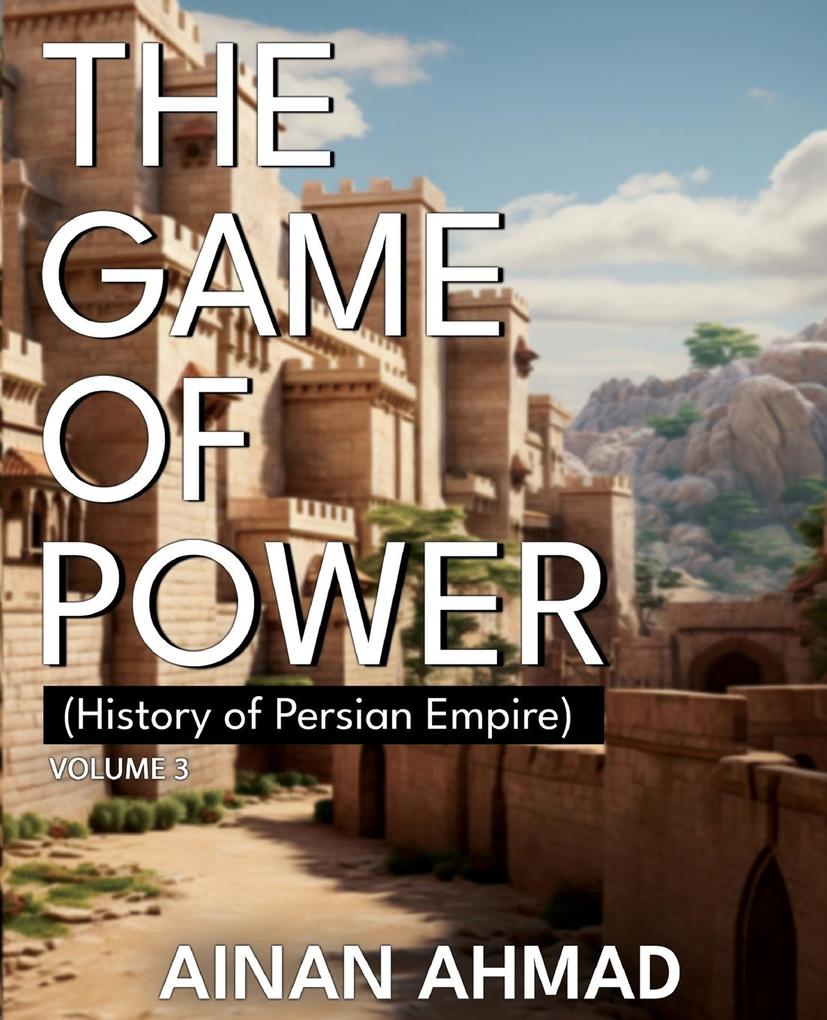 The Game of Power - Volume 3 (History of Persian Empire)