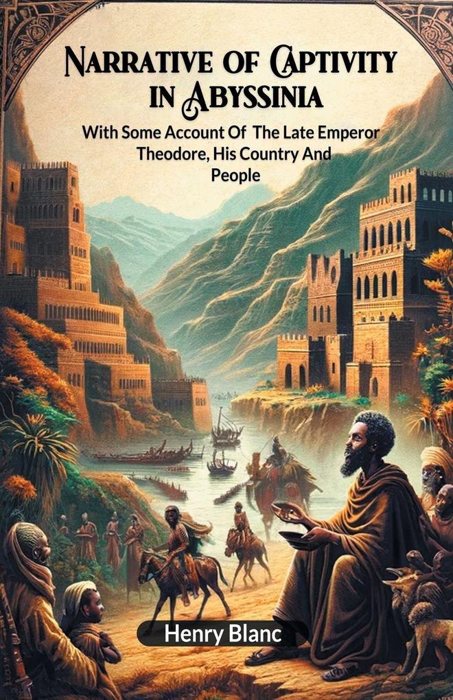 Narrative of Captivity in Abyssinia With Some Account Of The Late Emperor Theodore His Country And People