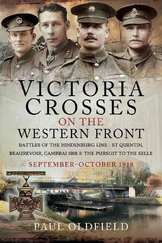 Victoria Crosses on the Western Front - Battles of the Hindenburg Line - St Quentin Beaurevoir Cambrai 1918 and the Pursuit to the Selle