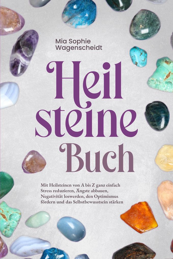 Heilsteine Buch: Mit Heilsteinen von A bis Z ganz einfach Stress reduzieren Ängste abbauen Negativität loswerden den Optimismus fördern und das Selbstbewusstsein stärken