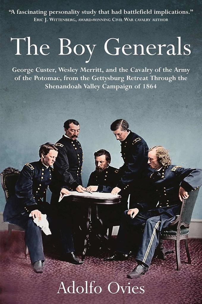 Boy Generals: George Custer Wesley Merritt and the Cavalry of the Army of the Potomac