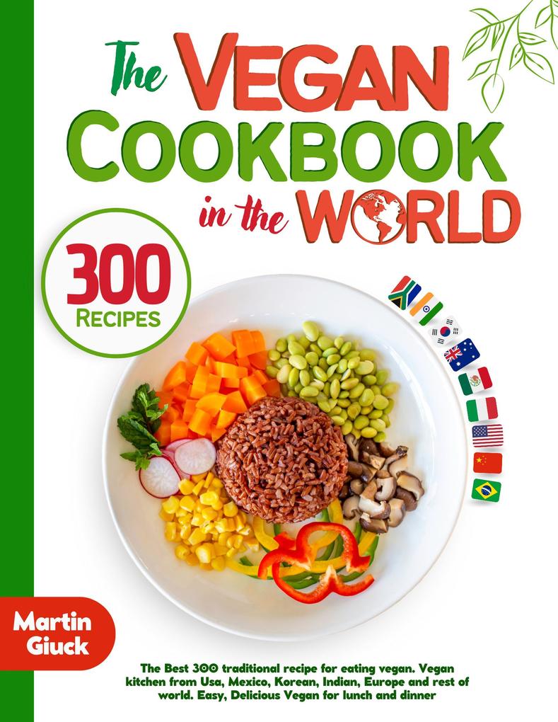 The Vegan Cookbook in the World: The Best 300 Traditional Recipes for Eating Vegan. Vegan Kitchen from USA Mexico Korean Indian Europe and Rest of World.