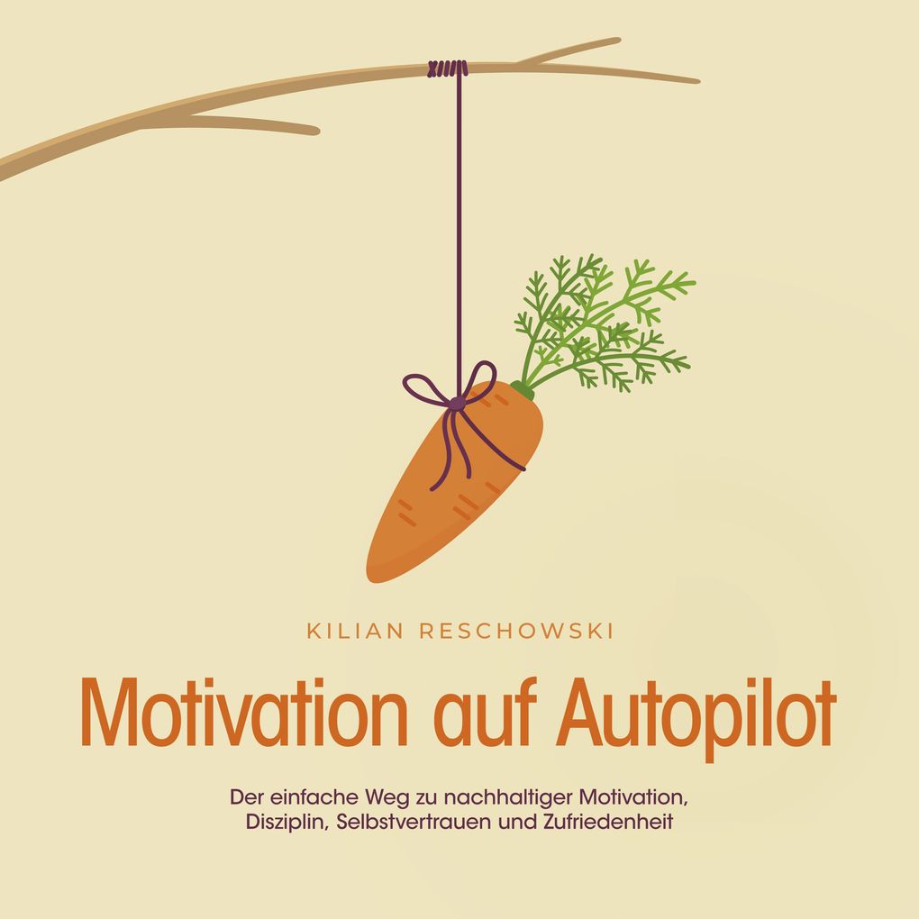 Motivation auf Autopilot: Der einfache Weg zu nachhaltiger Motivation Disziplin Selbstvertrauen und Zufriedenheit