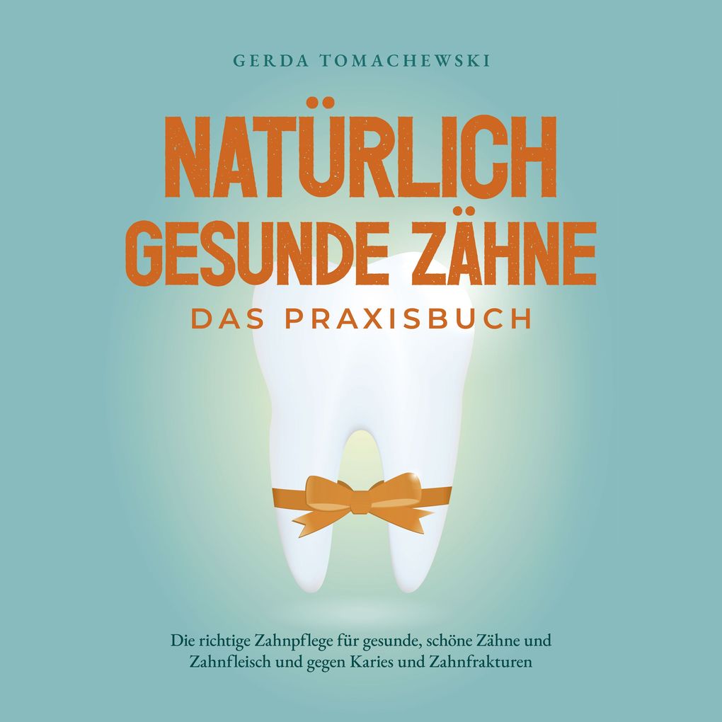 Natürlich gesunde Zähne - Das Praxisbuch: Die richtige Zahnpflege für gesunde schöne Zähne und Zahnfleisch und gegen Karies und Zahnfrakturen