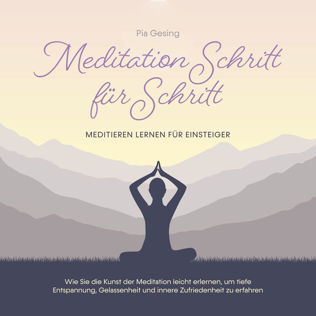 Meditation Schritt für Schritt - Meditieren lernen für Einsteiger: Wie Sie die Kunst der Meditation leicht erlernen um tiefe Entspannung Gelassenheit und innere Zufriedenheit zu erfahren