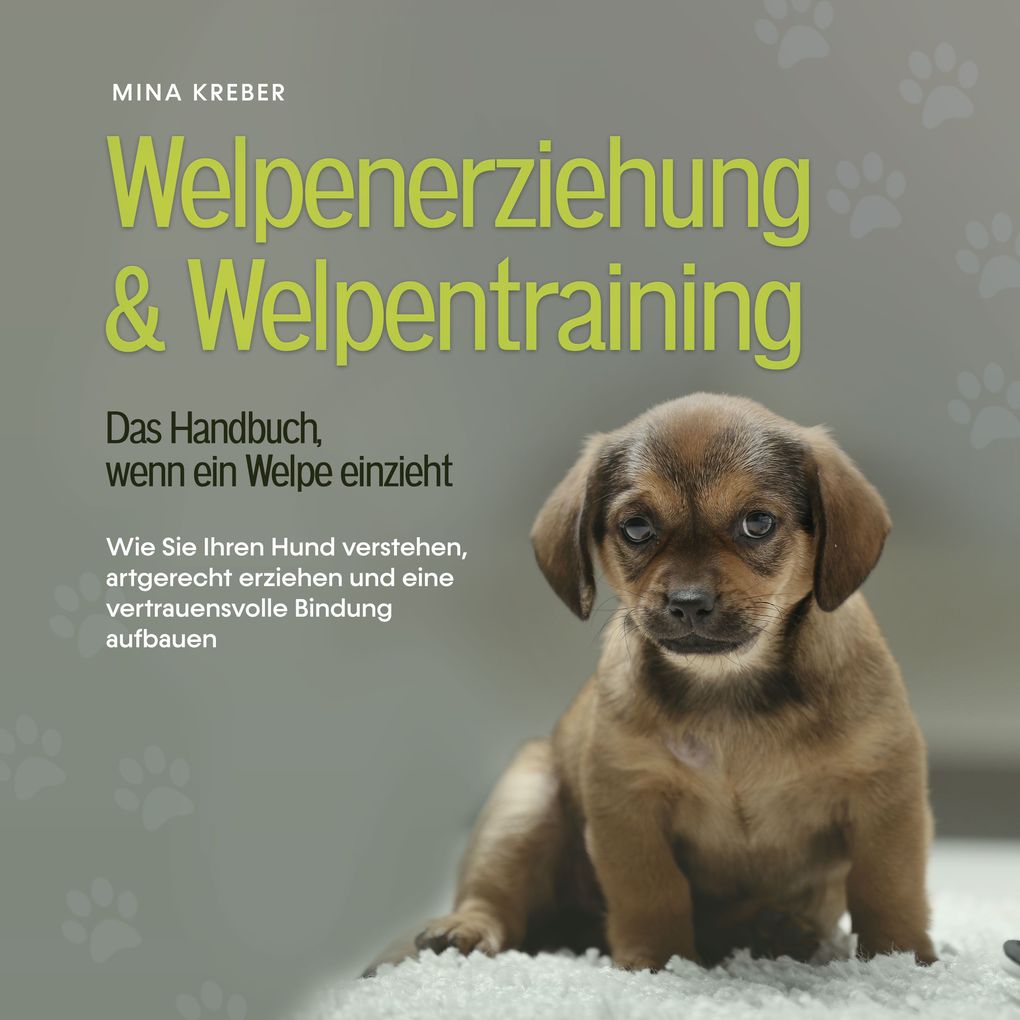 Welpenerziehung & Welpentraining - Das Handbuch wenn ein Welpe einzieht: Wie Sie Ihren Hund verstehen artgerecht erziehen und eine vertrauensvolle Bindung aufbauen