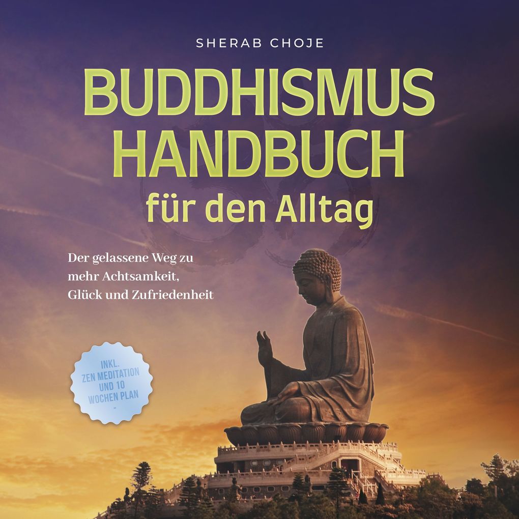 Buddhismus Handbuch für den Alltag: Der gelassene Weg zu mehr Achtsamkeit Glück und Zufriedenheit - inkl. Zen Meditation und 10 Wochen Plan