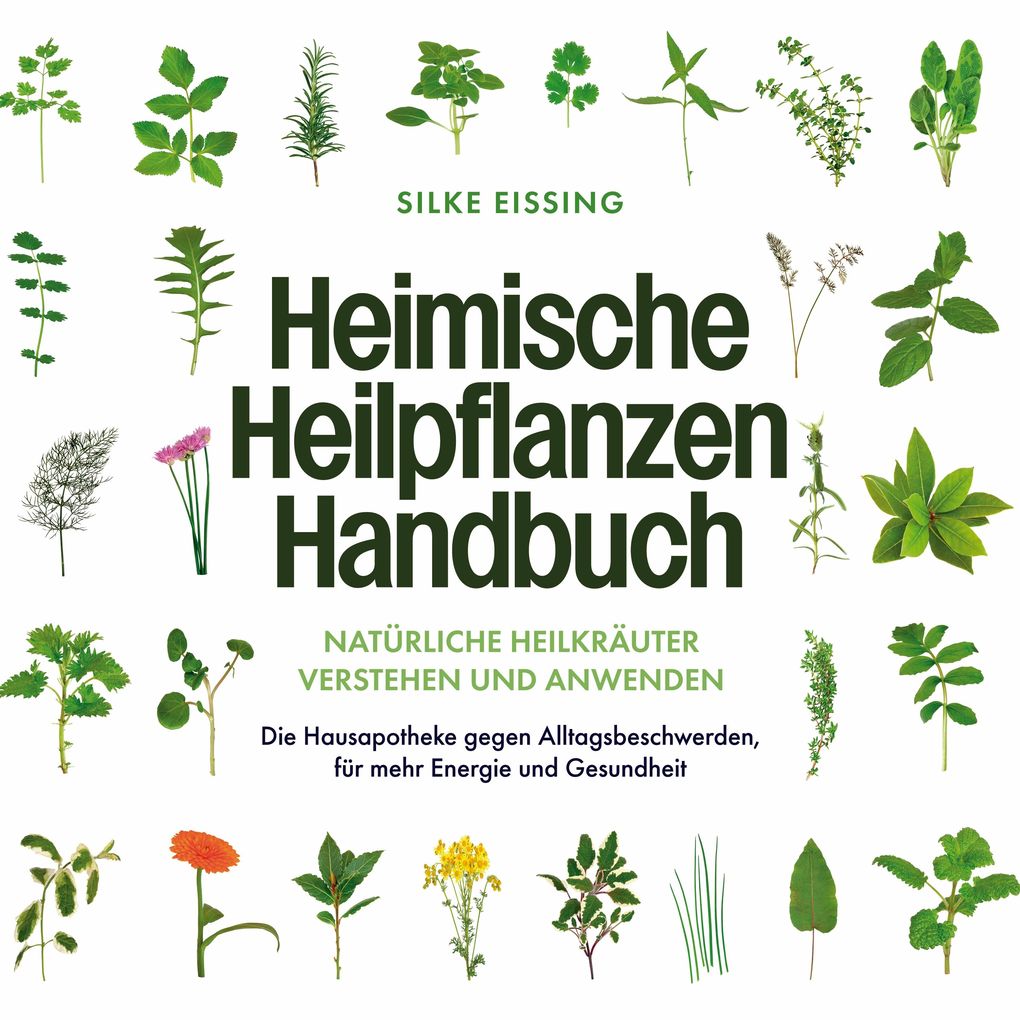 Heimische Heilpflanzen Handbuch: Natürliche Heilkräuter verstehen und anwenden - Die Hausapotheke gegen Alltagsbeschwerden für mehr Energie und Gesundheit