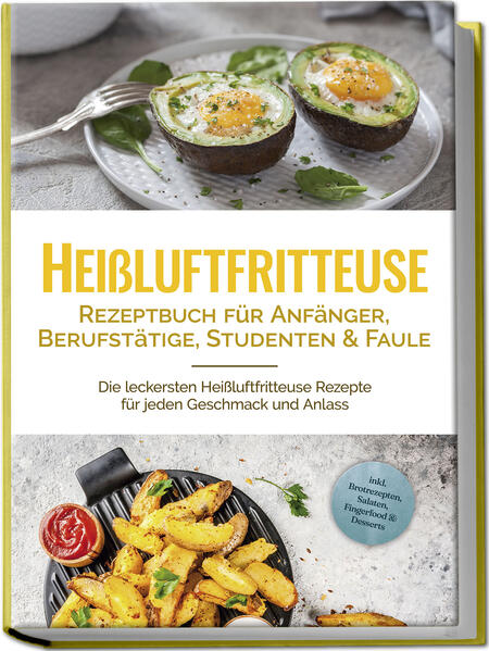 Heißluftfritteuse Rezeptbuch für Anfänger Berufstätige Studenten & Faule: Die leckersten Heißluftfritteuse Rezepte für jeden Geschmack und Anlass - inkl. Brotrezepten Salaten Fingerfood & Desserts