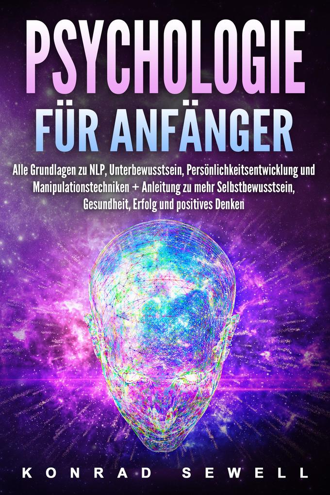 Psychologie für Anfänger: Alle Grundlagen zu NLP Unterbewusstsein Persönlichkeitsentwicklung und Manipulationstechniken +Anleitung zu mehr Selbstbewusstsein Gesundheit Erfolg und positives Denken