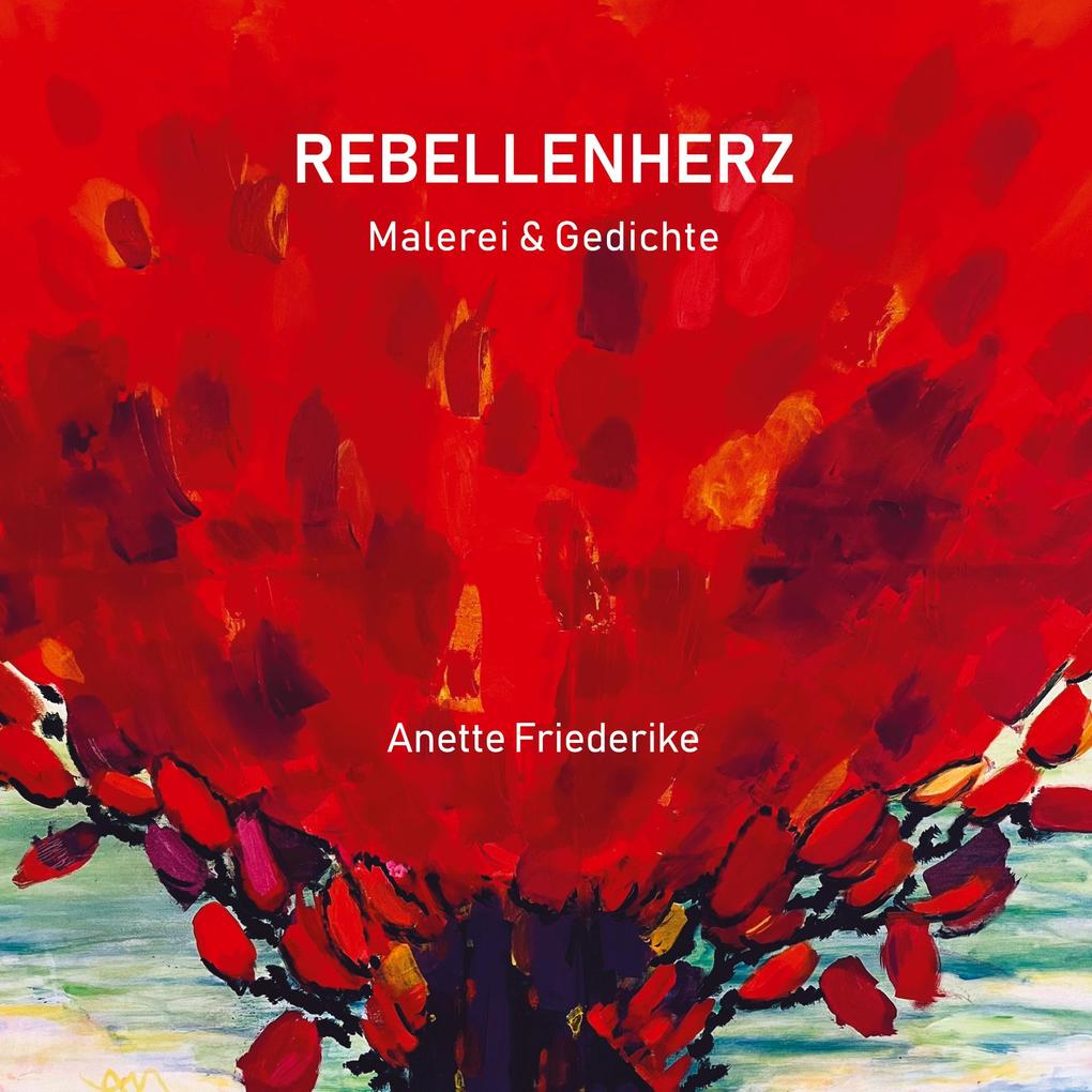 Rebellenherz Gedichte und Malerei ernst und heiter nachdenklich und lyrisch. Und auch eigensinnig.
