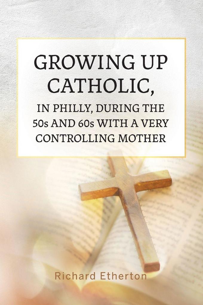 Growing Up Catholic in Philly During the 50s and 60s With a Very Controlling Mother