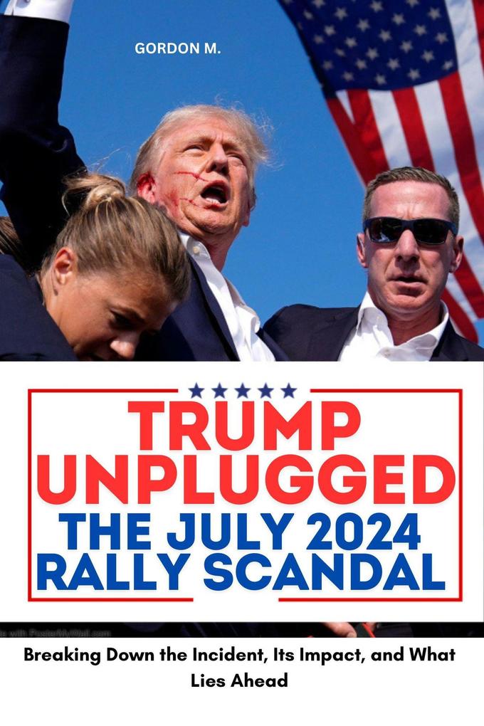 Trump Unplugged - The July 2024 Rally Scandal : Breaking Down the Incident its Impact and What Lies Ahead