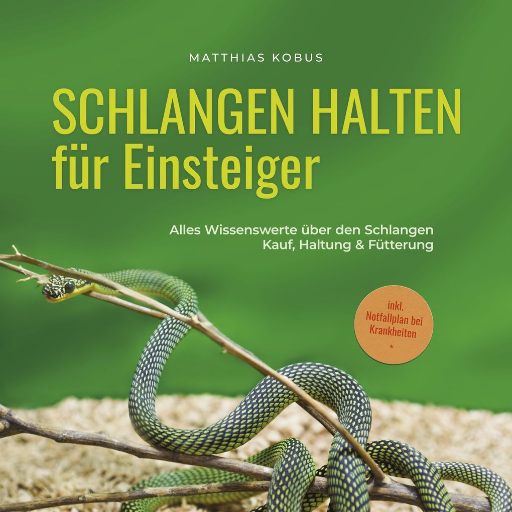 Schlangen halten für Einsteiger: Alles Wissenswerte über den Schlangen Kauf Haltung & Fütterung - inkl. Notfallplan bei Krankheiten