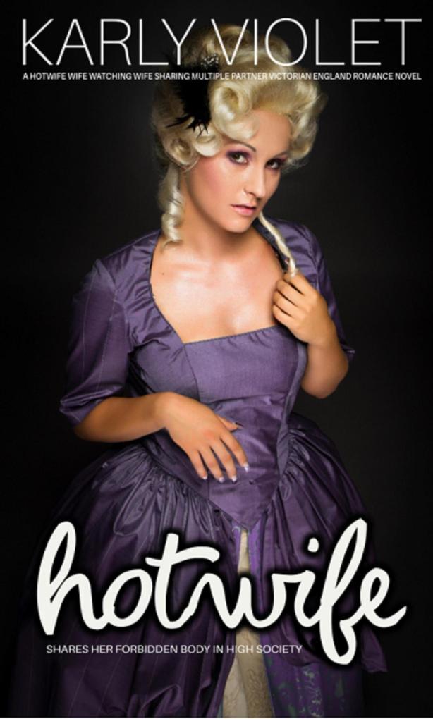Hotwife Shares Her Forbidden Body In High Society - A Hotwife Wife Watching Wife Sharing Multiple Partner Victorian England Romance Novel (Hotwife Victorian England Romance)