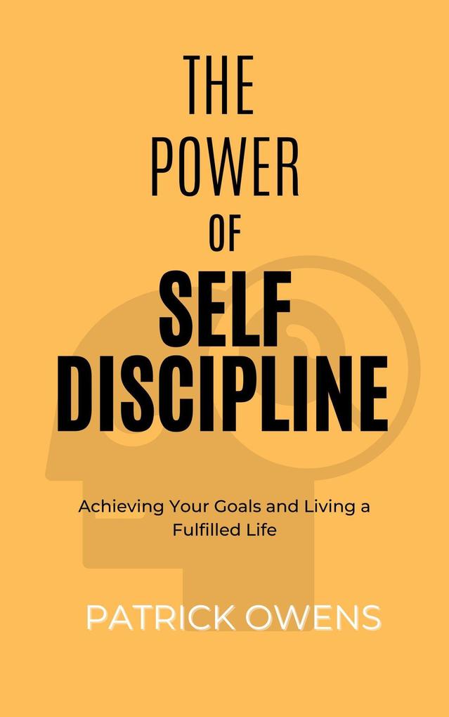 The Power of Self Discipline: Achieving Your Goals and Living a Fulfilled Life