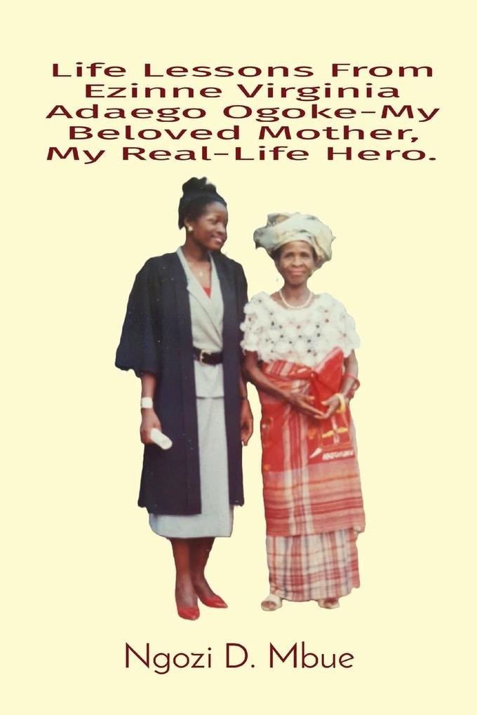 Life Lessons From Ezinne Virginia Adaego Ogoke-My Beloved Mother My Real-Life Hero.