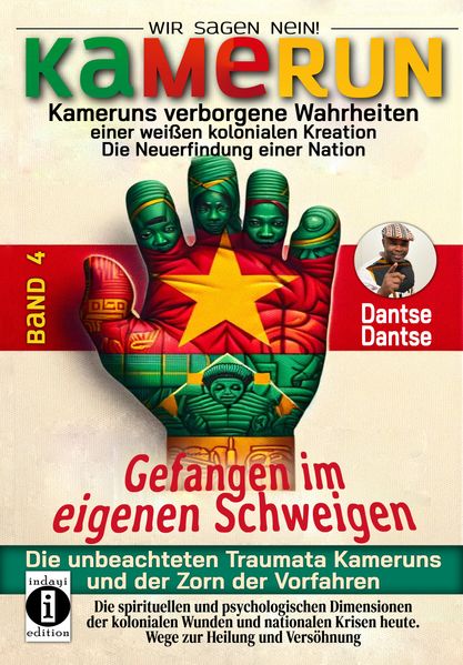 Kamerun wir sagen Nein: verborgene Wahrheiten einer weißen kolonialen Kreation - die Neuerfindung einer Nation - gefangen im eigenen Schweigen - die unbeachteten Traumata Kameruns und der Zorn der Vorfahren - Band 4