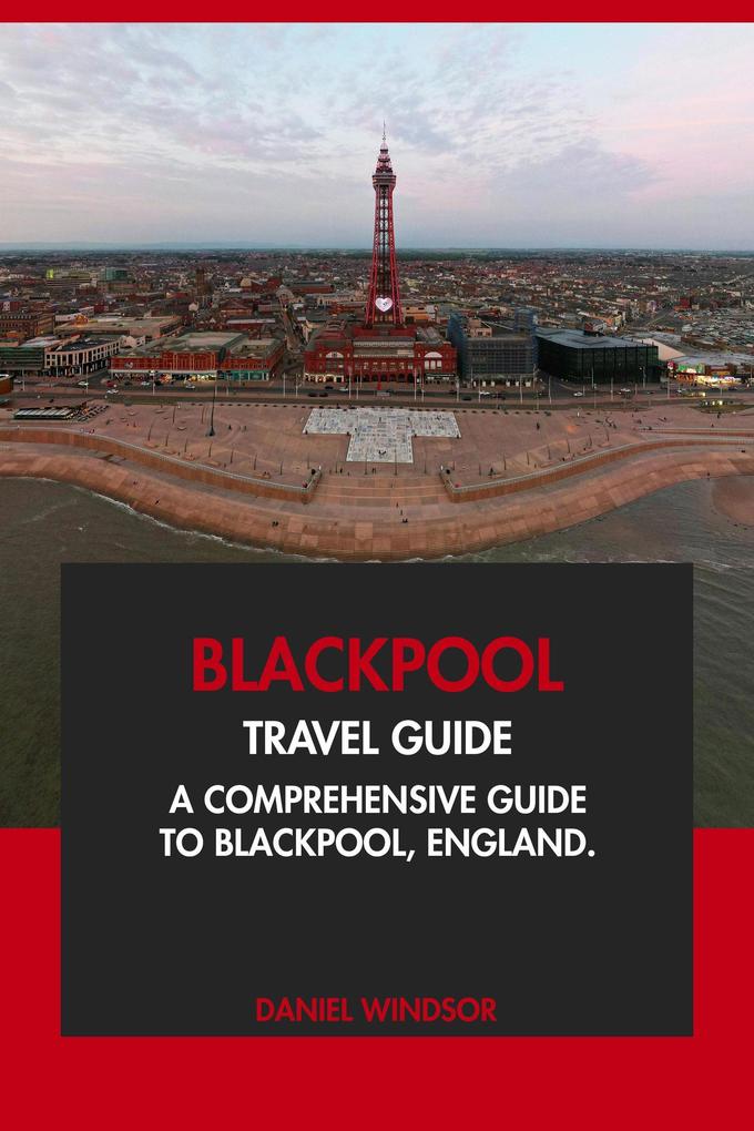 Blackpool Travel Guide: A Comprehensive Guide to Blackpool England.