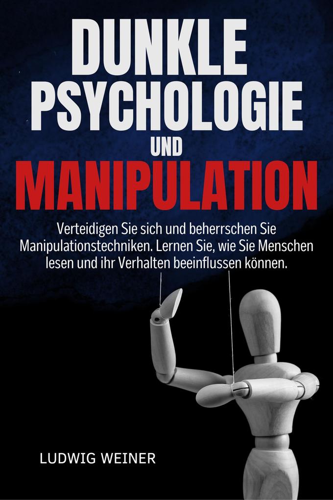 DUNKLE PSYCHOLOGIE UND MANIPULATION: Verteidigen Sie sich und beherrschen Sie Manipulationstechniken. Lernen Sie wie Sie Menschen lesen und ihr Verhalten beeinflussen können.