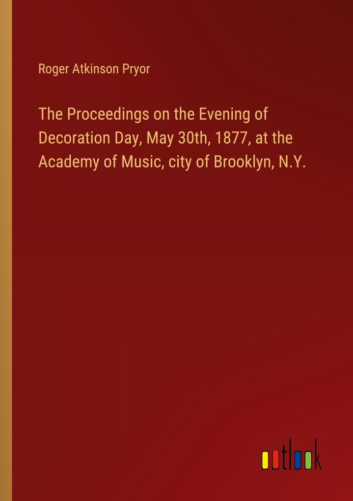 The Proceedings on the Evening of Decoration Day May 30th 1877 at the Academy of Music city of Brooklyn N.Y.