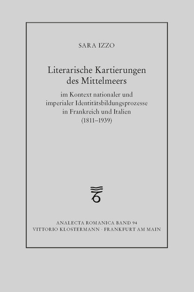 Literarische Kartierungen des Mittelmeers im Kontext nationaler und imperialer Identitätsbildungsprozesse in Frankreich und Italien (1811 - 1939)