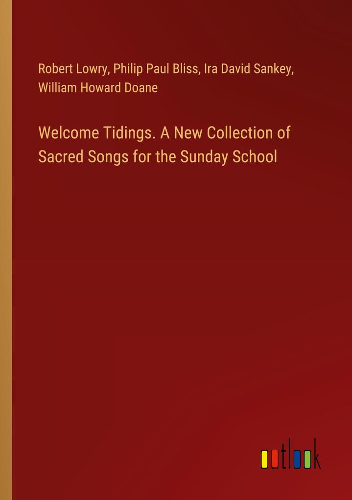 Welcome Tidings. A New Collection of Sacred Songs for the Sunday School