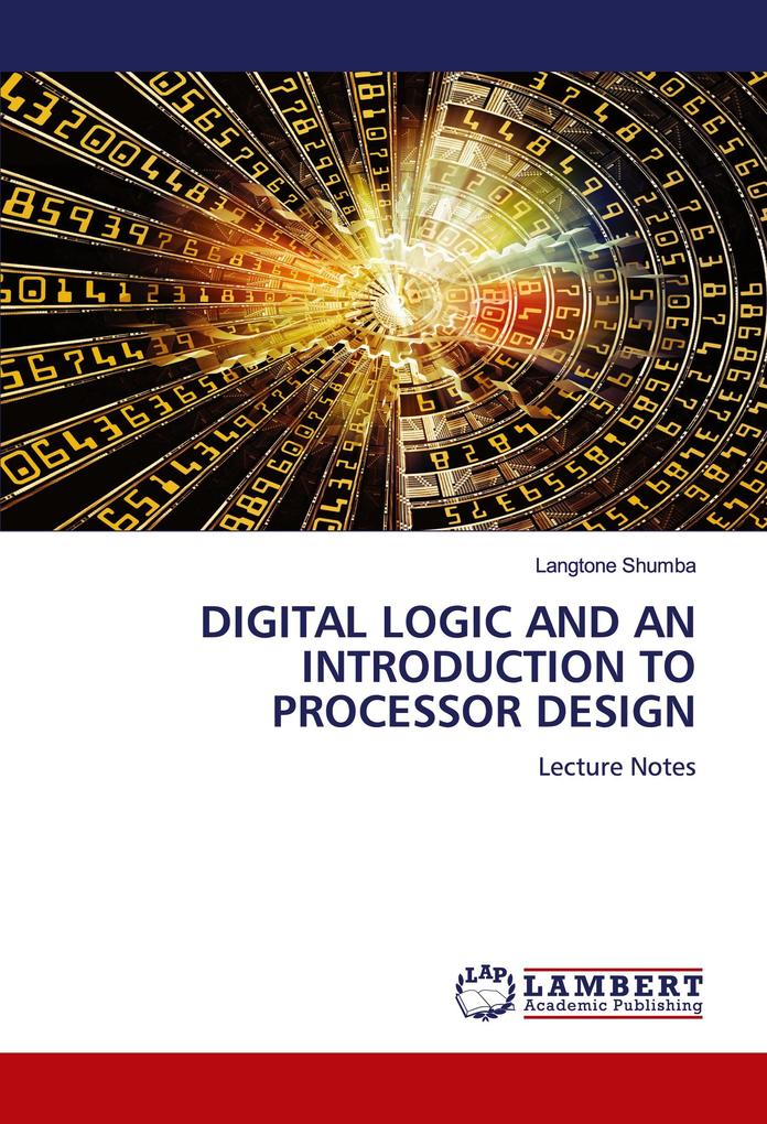 DIGITAL LOGIC AND AN INTRODUCTION TO PROCESSOR DESIGN