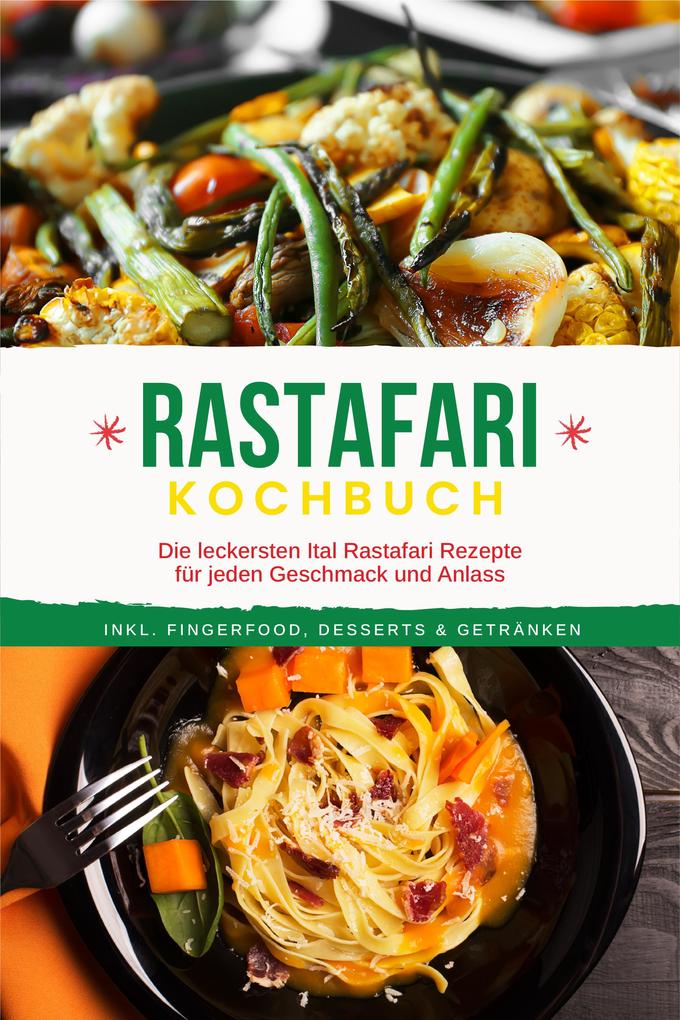 Rastafari Kochbuch: Die leckersten Ital Rastafari Rezepte für jeden Geschmack und Anlass - inkl. Fingerfood Desserts & Getränken