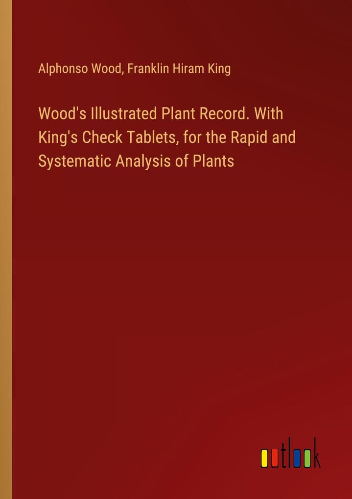 Wood's Illustrated Plant Record. With King's Check Tablets for the Rapid and Systematic Analysis of Plants