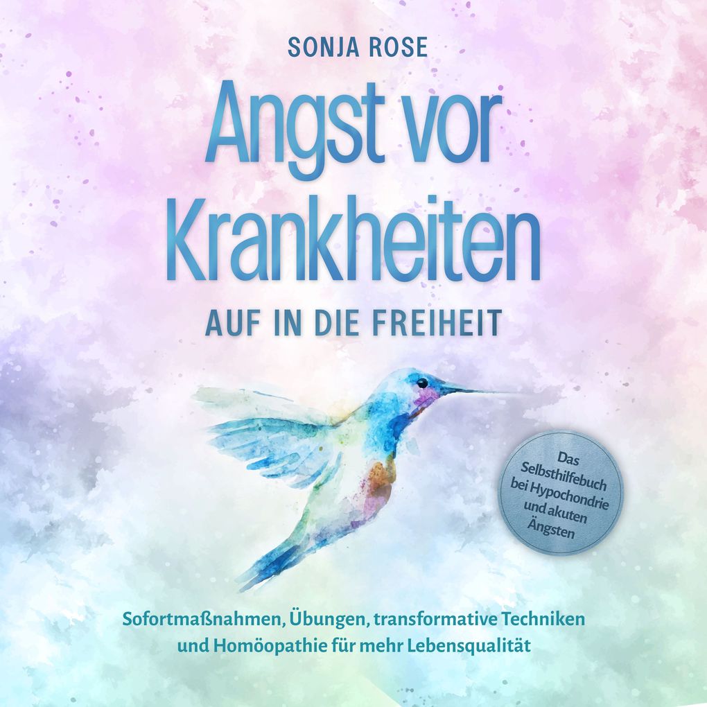 Angst vor Krankheiten: Auf in die Freiheit - Das Selbsthilfebuch bei Hypochondrie und akuten Ängsten Sofortmaßnahmen Übungen transformative Techniken und Homöopathie für mehr Lebensqualität