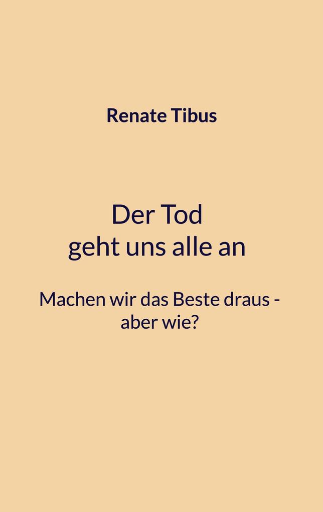 Der Tod geht uns alle an Machen wir das Beste draus-aber wie?