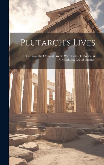 Plutarch's Lives: Tr. From the Original Greek; With Notes Historical & Critical; & a Life of Plutarch