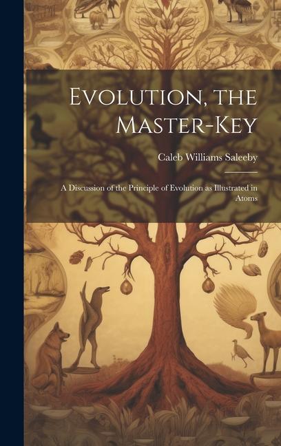 Evolution the Master-key: A Discussion of the Principle of Evolution as Illustrated in Atoms