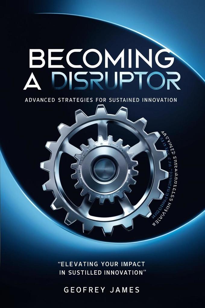 Becoming A Disruptor- Advanced Strategies For Sustained Innovation (2 #2)