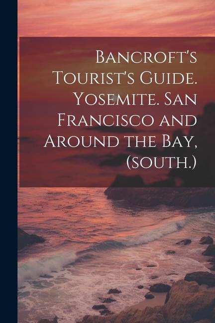 Bancroft‘s Tourist‘s Guide. Yosemite. San Francisco and Around the bay (south.)