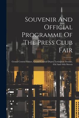 Souvenir And Official Programme Of The Press Club Fair: Grand Central Palace Grand Central Depot Lexington Avenue 43d And 44th Streets