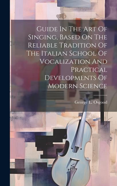 Guide In The Art Of Singing Based On The Reliable Tradition Of The Italian School Of Vocalization And Practical Developments Of Modern Science