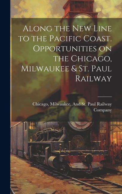 Along the New Line to the Pacific Coast. Opportunities on the Chicago Milwaukee & St. Paul Railway