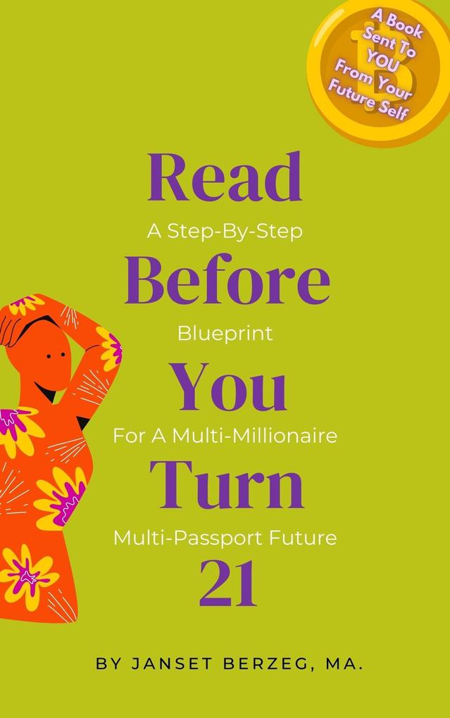 Read Before You Turn 21: A Step-By-Step Blueprint For A Multi-Millionaire Multi-Passport Future (BOOKS FROM YOUR FUTURE SELF #2)