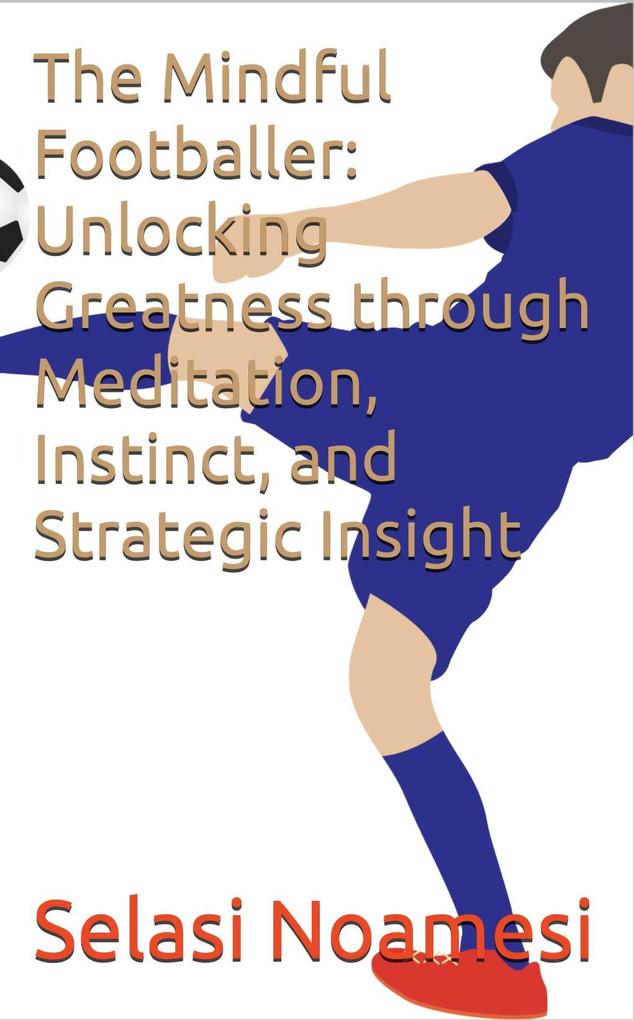 The Mindful Footballer: Unlocking Greatness through Meditation Instinct and Strategic Insight
