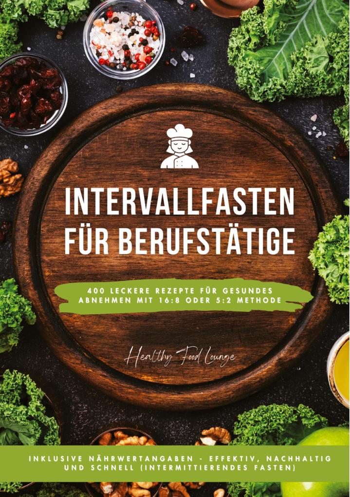 Intervallfasten für Berufstätige: 400 leckere Rezepte für gesundes Abnehmen mit 16:8 oder 5:2 Methode inklusive Nährwertangaben - effektiv nachhaltig und schnell (Intermittierendes Fasten)